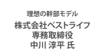 第１６回　株式会社ベストライフ　専務取締役　中川 淳平氏